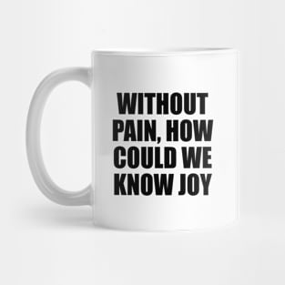 Without pain, how could we know joy Mug